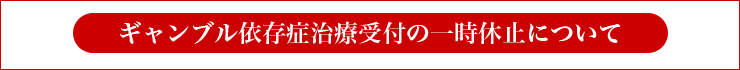 ギャンブル依存症治療受診受付の一時休止について