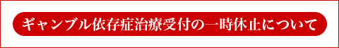 ギャンブル依存症治療受付の一時休止について